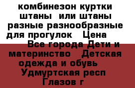 комбинезон куртки штаны  или штаны разные разнообразные для прогулок › Цена ­ 1 000 - Все города Дети и материнство » Детская одежда и обувь   . Удмуртская респ.,Глазов г.